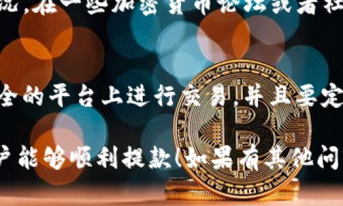 在使用Tokenim或者任何类似的平台时，遇到无法提款的情况确实让人感到沮丧。可能的原因有很多，包括账户限制、交易未完成、平台故障等。以下是一些建议和解决方法，可以帮助你更好地处理这种情况。

1. 检查账户状态
首先，你需要登录你的Tokenim账户，查看是否有任何通知或警告。有时，平台可能会因安全原因暂时冻结账户。在确认你的账户没有任何问题后，继续下一步。

2. 查看提币规则
每个平台的提款规则可能都不同。在Tokenim平台上，确保你已满足提款的各种要求，比如最低提款金额或身份验证。如果你没有提供所有必要的文件，提款可能会被拒绝。

3. 确认交易状态
如果你的提款请求是以交易的形式进行的，确保这一交易已经成功。可以在交易历史中查看状态，如果交易仍在处理中，可能需要等待一段时间。

4. 重启应用程序
有时，平台的技术问题可能会导致提款功能不正常。尝试重启应用程序或刷新网页，有时这可以解决问题。

5. 联系客服
如果以上步骤都没有解决问题，最好直接联系Tokenim的客户服务。提供你遇到的问题详细信息，他们可能需要你的账户信息来协助解决。通常，官方客服是解决问题的最快途径。

6. 查阅社区论坛
如果你在Tokenim上找到的解决方案似乎失败了，试着看看有没有其他用户遇到相同的情况。在一些加密货币论坛或者社交媒体平台（比如Reddit或Twitter）寻找信息，可能会找到一些额外的解决方法或者提示。

7. 防范风险
最后，记得保持警惕，尤其是在处理任何与资金有关的事情时。一定要确保你的是在一个安全的平台上进行交易，并且要定期更换你的密码，确保账户安全。

遇到提款困难时，保持冷静并遵循这些步骤，相信能够找到解决方案。希望你的Tokenim账户能够顺利提款！如果有其他问题，欢迎继续提问。