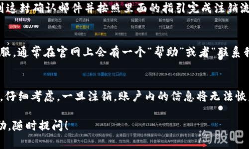 注销 Tokenim 账户的具体步骤可能会因平台的更新而有所不同，但一般来说，注销账户的流程通常包括以下几个步骤。以下是一些通用的方法，供你参考：

1. 登录你的 Tokenim 账户
首先，访问 Tokenim 的官方网站，并使用你的账户凭证登录。确保记住你的用户名和密码，这样才能顺利登录。

2. 找到账户设置
在登录后，通常在网页的右上角会有一个头像或个人资料的图标。点击这个图标，进入账户设置或个人信息页面。在这里，你可以管理账户的各种设置。

3. 查找注销账户的选项
在账户设置页面中，寻找诸如“账户管理”、“安全设置”或者“注销账户”的选项。有些平台可能将这一选项放在较为隐蔽的位置，所以你需要仔细寻找。

4. 查看注销账户的条款
在选择注销账户之前，仔细阅读注销的条款和条件。这可能包括关于退款、数据保留的说明，以及注销后你将无法恢复账户的警告。说真的，这个步骤很重要，确保你了解注销账户的后果。

5. 提交注销请求
一旦你找到注销的选项，并且确认了相关条款，按照平台的要求填写注销请求。这可能需要你再次输入密码进行验证。确认信息无误后，点击提交。

6. 检查邮箱确认
大多数平台在处理账户注销时，会发送确认邮件到你的注册邮箱。记得去检查一下你的邮箱，找到这封确认邮件并按照里面的指引完成注销流程。

7. 联系客服（如有需要）
如果在上述步骤中遇到任何问题，或者找不到注销的选项，那么你可以考虑联系 Tokenim 的客服。通常在官网上会有一个“帮助”或者“联系我们”的链接，客服会协助你完成注销。

总结
注销 Tokenim 账户的过程其实并不复杂，但涉及到个人数据和账户安全，建议大家在注销之前，仔细考虑。一旦注销，账户内的信息将无法恢复，确保你已经备份了重要的数据。如果你对流程还有疑问，随时联系他们的客服，确保一切顺利。

希望这些信息可以帮助你顺利注销 Tokenim 账户！如果你还有其他问题或者需要进一步的帮助，随时提问！