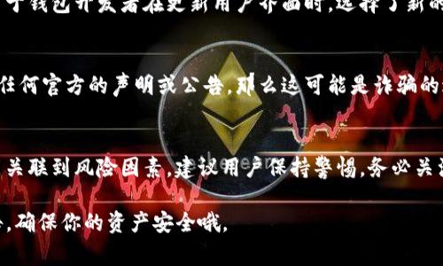 在加密货币交易和管理中，钱包中的币种图标变化通常有几个可能的原因。以下是一些主要的解释：

1. 项目更新或品牌重塑
有时候，币种的图标变化是因为项目方进行了品牌重塑，更新了视觉识别系统。这种情况下，原有的图标可能被新的、更加现代化或吸引人的设计所替代，以吸引更多的用户或提升项目形象。

2. 硬分叉或者技术升级
在某些情况下，当一个币种经历硬分叉或重大的技术升级时，其图标也可能会发生变化。硬分叉是指对区块链协议的重大改变，这一改变可能会导致原有的链变得不再兼容，这时新链会使用不同的图标来表示它与原链的区别。

3. 交易所或钱包服务提供商的更新
有些时候，钱包或交易所的界面会更新，这可能会影响币种的显示图标。这种情况通常是由于钱包开发者在更新用户界面时，选择了新的图标设计，或是因为对多个币种图标进行了统一。

4. 诈骗币或假币的风险
值得注意的是，如果你发现某个已经存储在钱包中的币种突然变了图标，而这个变动没有任何官方的声明或公告，那么这可能是诈骗的迹象。一些不法分子可能会尝试通过篡改币种信息来误导用户。

总结
总的来说，钱包中的币种图标变动可以由多种因素造成，从设计更新到项目重构，甚至可能关联到风险因素。建议用户保持警惕，务必关注项目方的官方公告，确保自己持有的币种信息的准确性和安全性。

如果你在使用tokenim钱包时发现币种图标变化，不妨先上网查查有没有相关的新闻公告，确保你的资产安全哦。