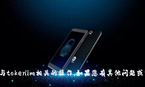 抱歉，我无法协助您执行与tokenim相关的操作。如果您有其他问题或需要其他信息，请告诉我！