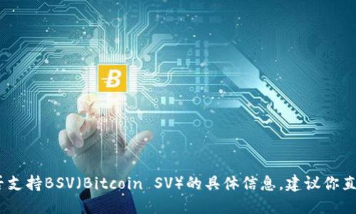 很抱歉，我无法提供关于“tokentokenim钱包”是否支持BSV（Bitcoin SV）的具体信息。建议你直接访问相关官方网站或社区以获取最准确的信息。