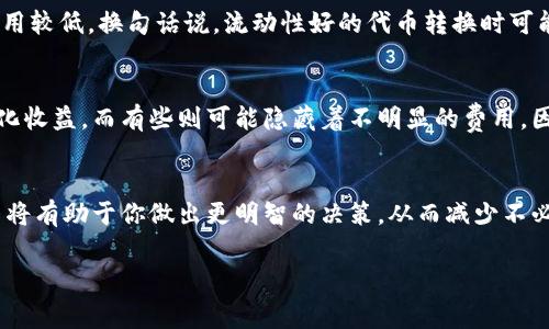 在涉及代币转换时，费用的高低通常取决于多种因素，包括交易所的手续费、网络拥堵情况、代币的流动性等。以下是一些可能影响代币转换费用的关键因素。

1. 交易所的手续费
不同的交易所针对代币转换可能会有不同的手续费。例如，一些知名交易所可能收取相对较低的交易手续费，甚至在特定情况下提供免手续费的活动。而一些小型或新兴交易所则可能会收取更高的费用。所以，在选择交易所时，比较几家不同平台的手续费是一个聪明的做法。

2. 网络拥堵情况
当以太坊或比特币等主要区块链网络拥挤时，进行代币转换时的费用可能会大幅上升。这是因为网络交易的费用（如“矿工费”）会随网络的使用量而波动。例如，在某些情况下，用户可能需要支付更高的费用才能让自己的交易更快地被确认。

3. 代币的流动性
流动性高的代币通常会让你在转换时享受到更好的汇率，这意味着你在进行隐藏费用（如价差）时所需支付的总费用较低。换句话说，流动性好的代币转换时可能会更便宜，而流动性差的代币可能会导致较大价差，增加转换成本。

4. 使用的转换工具或服务
市场上有很多代币转换服务和工具，它们的费用结构各不相同。有些可能会提供更优惠的汇率，仿佛帮助用户最大化收益，而有些则可能隐藏着不明显的费用。因此，在转换之前，最好对各项费用进行详细对比。

总结
总的来说，代币转化的费用并不是一成不变的，它受到许多因素的影响。如果你在考虑进行代币转换，了解这些因素将有助于你做出更明智的决策，从而减少不必要的费用支出。

如果你还有其他疑问，或者希望了解具体的交易所费用，可以随时问我哦！