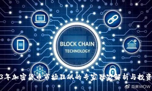 2023年加密货币市场狂飙的专家独家解析与投资秘诀