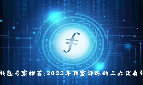 区块链钱包专家推荐：2023年独家评选的三大优质钱包秘诀
