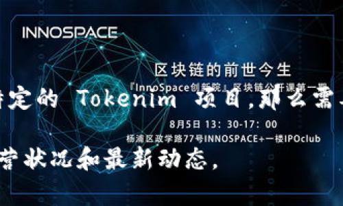 Tokenim 是一种与区块链和加密货币相关的术语或概念，可能指代某个特定的项目、代币或平台。如果你指的是某个特定的 Tokenim 项目，那么需要更具体的信息来确认其当前状态。一般来说，许多区块链项目和代币的状态会受到市场、开发进展和社区支持的影响。

为了获取最准确的信息，建议你查看 Tokenim 的官方网站、社交媒体渠道或相关的加密货币论坛，以确认其当前的运营状况和最新动态。