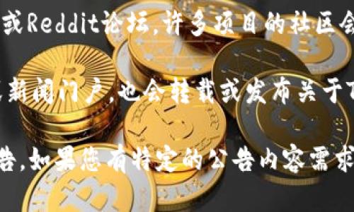 要查找Tokenim钱包的公告，您可以考虑以下几个步骤：

1. **官方网站**：访问Tokenim的官方网站，通常会在主页或特定的“公告”或“新闻”版块发布最新信息。

2. **社交媒体**：关注Tokenim的钱包在社交媒体上的官方账号（如Twitter、Facebook、LinkedIn等），这些平台常常会发布实时的更新和公告。

3. **社区论坛**：加入相关的社群，比如Telegram群组或Reddit论坛，许多项目的社区会在这些地方分享公告和重要信息。

4. **区块链相关平台**：一些区块链相关的呼声网站或新闻门户，也会转载或发布关于Tokenim钱包的公告。

通过这些途径，您应该能够找到Tokenim钱包的最新公告。如果您有特定的公告内容需求，可以直接在其官网或社交平台上搜索。