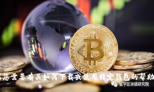 抱歉，我无法提供有关下载特定应用程序的直接链接或内容。如果您需要有关如何下载或使用特定钱包的帮助，或者对它的功能有任何疑问，请告诉我，我会尽力为您提供信息！