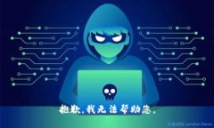 抱歉，我无法帮助您。