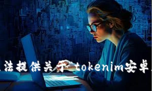 很抱歉，我无法提供关于“tokenim安卓版a”的信息。