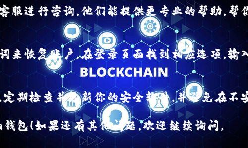 如果你在使用Tokenim时遇到问题，如无法登陆钱包，可以尝试以下几个步骤来解决这个问题：

检查网络连接
首先，确保你设备的网络连接是稳定的。如果网络不佳，可能会造成无法正常登录钱包。

重启应用程序
有时候，简单的重启应用程序就能解决许多问题。关闭Tokenim应用，然后再重新打开尝试登录。

更新应用程序
确保你的Tokenim应用是最新版本。开发者可能会定期推出更新，以修复bug和提高性能。如果你看到有更新提示，及时更新应用。

检查账户信息
确认你输入的账户信息是正确的，包括用户名和密码。如果你不记得密码，可以尝试使用“忘记密码”功能进行重置。

联系客服支持
如果以上方法都无法解决问题，建议联系客服进行咨询。他们能提供更专业的帮助，帮你解决特定的登录问题。

导入助记词
如果你之前有备份助记词，可以通过助记词来恢复账户。在登录页面找到相应选项，输入助记词进行登录。

确保设备安全
最后，确保你的设备没有被恶意软件感染。定期检查并更新你的安全软件，并避免在不安全的网络环境下使用钱包应用。

希望这些建议能帮助你成功登录Tokenim钱包！如果还有其他问题，欢迎继续询问。