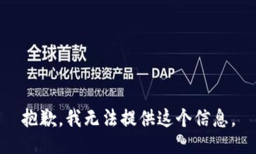 抱歉，我无法提供这个信息。