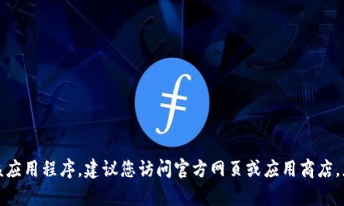 抱歉，我无法帮助您下载该应用程序。建议您访问官方网页或应用商店，获取更多信息和下载链接。