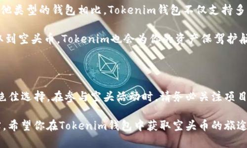 对于“tokenim钱包里的空头币”这一话题，首先我们需要理解几个关键词：

1. **Tokenim钱包**：Tokenim是一个用于管理加密货币的数字钱包，它支持多种加密货币的存储、交易等功能。
2. **空头币**：空头币（Airdrop）是一种在加密货币领域的营销手段，通常指的是项目方将免费的代币（Token）分发给持有某种特定代币的用户。这种方式不仅能够让用户体验到新项目的价值，还能增加其项目的知名度。

那么，把这两个概念结合起来，我们可以得到更全面的理解。

### 空头币是什么？

空头币，顾名思义，就是免费分发的加密货币。想象一下，某个新兴的区块链项目为了吸引用户，决定把一些免费的代币发放给拥有他们指定代币的人。这就是空头币的核心理念。

空头币的分发一般有几种方式，例如你只需要在指定平台注册账户，或是持有特定的加密货币，就可以领取这些免费代币。这其实是一种非常普遍的推广手段，想必有些用户已经遇到过类似的情况。

### Tokenim钱包如何参与空头活动？

在Tokenim钱包中，用户可以通过参与各种空头活动来获取这些免费代币。首先，你需要确保你的钱包地址是支持空头活动的项目的。有些空头活动需要你在指定时间之前持有一定数量的某种代币，这样才能获取免费的代币。

一旦你符合条件，接着项目方会定期进行空投，将代币直接发送到你的Tokenim钱包中。你可以在钱包中查看到这些新获得的空头币，这一过程通常是自动的，非常方便。

### 参与空头币活动的注意事项

#### 1. 安全性

当你参与空头活动时，一定要确保项目的合法性和安全性。很多时候，这些空头都是新的项目，有些可能并不是真正的项目，而是骗局。因此，在填写任何个人信息或者进行操作之前，请务必做足功课。这可是一个保护自己资金安全的重要步骤。

#### 2. 声明规则

每个项目的空投规则可能都不一样。有些可能要求你完成某些任务（比如转发推特、加入群组等）才能拿到空头币，而有些则是直接要求你持有一定数量的其他代币。务必查看清楚它们的要求，不然就很可能和空头币擦肩而过。

#### 3. 增值潜力

空头币虽说是免费的，但它们实际上的价值会因项目的发展而有所不同。一些空头币在项目成功后可能价值飞涨，而一些则可能一文不值。因此评估每一个项目的前景，能够帮助你更好地判断是否参与空头活动。

### Tokenim钱包的优势

从技术层面上来看，Tokenim钱包提供了一个非常用户友好的界面，支持用户随时随地查看他们的资产。与其他类型的钱包相比，Tokenim钱包不仅支持多种币种的存储，它所提供的安全性和用户体验也备受推崇。

比如，Tokenim钱包有多重身份验证机制，以及强大的加密技术来确保用户资产的安全。这意味着，即使你获取到空头币，Tokenim也会为你的资产保驾护航，让你无后顾之忧。为了让自己在数字货币的世界中立足，选择合适的钱包是绝对重要的。

### 结论

总的来说，空头币是一个为加密货币项目增加用户的有效手段，而Tokenim钱包则是存储和管理这些币种的绝佳选择。在参与空头活动时，请务必关注项目的真实度和价值，保护好自己的资产。在这个瞬息万变的市场中，只有理智谨慎，才能驾驭好加密货币的海洋。

在做出任何投资决策前，请认真的评估自己的风险承受能力，确保你在这个领域中的每一步都走得稳妥、扎实。希望你在Tokenim钱包中获取空头币的旅途一切顺利，加密币的世界是一个充满可能性的地方，祝你能收获满满！