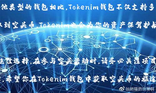 对于“tokenim钱包里的空头币”这一话题，首先我们需要理解几个关键词：

1. **Tokenim钱包**：Tokenim是一个用于管理加密货币的数字钱包，它支持多种加密货币的存储、交易等功能。
2. **空头币**：空头币（Airdrop）是一种在加密货币领域的营销手段，通常指的是项目方将免费的代币（Token）分发给持有某种特定代币的用户。这种方式不仅能够让用户体验到新项目的价值，还能增加其项目的知名度。

那么，把这两个概念结合起来，我们可以得到更全面的理解。

### 空头币是什么？

空头币，顾名思义，就是免费分发的加密货币。想象一下，某个新兴的区块链项目为了吸引用户，决定把一些免费的代币发放给拥有他们指定代币的人。这就是空头币的核心理念。

空头币的分发一般有几种方式，例如你只需要在指定平台注册账户，或是持有特定的加密货币，就可以领取这些免费代币。这其实是一种非常普遍的推广手段，想必有些用户已经遇到过类似的情况。

### Tokenim钱包如何参与空头活动？

在Tokenim钱包中，用户可以通过参与各种空头活动来获取这些免费代币。首先，你需要确保你的钱包地址是支持空头活动的项目的。有些空头活动需要你在指定时间之前持有一定数量的某种代币，这样才能获取免费的代币。

一旦你符合条件，接着项目方会定期进行空投，将代币直接发送到你的Tokenim钱包中。你可以在钱包中查看到这些新获得的空头币，这一过程通常是自动的，非常方便。

### 参与空头币活动的注意事项

#### 1. 安全性

当你参与空头活动时，一定要确保项目的合法性和安全性。很多时候，这些空头都是新的项目，有些可能并不是真正的项目，而是骗局。因此，在填写任何个人信息或者进行操作之前，请务必做足功课。这可是一个保护自己资金安全的重要步骤。

#### 2. 声明规则

每个项目的空投规则可能都不一样。有些可能要求你完成某些任务（比如转发推特、加入群组等）才能拿到空头币，而有些则是直接要求你持有一定数量的其他代币。务必查看清楚它们的要求，不然就很可能和空头币擦肩而过。

#### 3. 增值潜力

空头币虽说是免费的，但它们实际上的价值会因项目的发展而有所不同。一些空头币在项目成功后可能价值飞涨，而一些则可能一文不值。因此评估每一个项目的前景，能够帮助你更好地判断是否参与空头活动。

### Tokenim钱包的优势

从技术层面上来看，Tokenim钱包提供了一个非常用户友好的界面，支持用户随时随地查看他们的资产。与其他类型的钱包相比，Tokenim钱包不仅支持多种币种的存储，它所提供的安全性和用户体验也备受推崇。

比如，Tokenim钱包有多重身份验证机制，以及强大的加密技术来确保用户资产的安全。这意味着，即使你获取到空头币，Tokenim也会为你的资产保驾护航，让你无后顾之忧。为了让自己在数字货币的世界中立足，选择合适的钱包是绝对重要的。

### 结论

总的来说，空头币是一个为加密货币项目增加用户的有效手段，而Tokenim钱包则是存储和管理这些币种的绝佳选择。在参与空头活动时，请务必关注项目的真实度和价值，保护好自己的资产。在这个瞬息万变的市场中，只有理智谨慎，才能驾驭好加密货币的海洋。

在做出任何投资决策前，请认真的评估自己的风险承受能力，确保你在这个领域中的每一步都走得稳妥、扎实。希望你在Tokenim钱包中获取空头币的旅途一切顺利，加密币的世界是一个充满可能性的地方，祝你能收获满满！