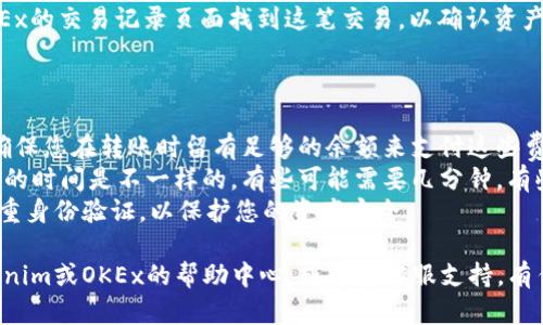 要将Tokenim上的数字资产转移到OKEx，您需要遵循一些基本步骤。以下是一个简洁的流程，它将帮助您完成此操作：

### 步骤一：准备工作

1. **检查账户**：确保您在Tokenim和OKEx上都有有效的账户，并且已经完成身份验证（KYC），以避免转账时出现问题。
2. **查看余额**：确保您的Tokenim账户中有足够的数字资产用于转账。

### 步骤二：获取OKEx的充值地址

1. **登录OKEx**：进入您的OKEx账户。
2. **找到充值选项**：在账户面板中找到“资产”或“钱包”部分，点击“充值”。
3. **选择数字资产**：在充值页面上，从下拉菜单中选择您想转移的数字货币（比如BTC、ETH等）。
4. **复制地址**：系统会生成一个充值地址，复制这个地址以备后用。

### 步骤三：在Tokenim上发起转账

1. **登录Tokenim**：进入您的Tokenim账户。
2. **找到转账选项**：在主界面或者钱包部分找到“转账”或“提现”按钮。
3. **输入地址和金额**：
    - 在转账地址栏中粘贴您从OKEx复制的地址。
    - 输入您想转账的金额。
4. **检查信息**：确保地址和金额输入无误，尤其是数字货币的地址，一定要仔细核对，错误的地址可能导致资产丢失。
5. **确认转账**：按照平台的要求，进行确认，可能需要输入两次密码或者验证码。

### 步骤四：查看转账状态

1. **等待确认**：转账完成后，您可以在Tokenim查看转账状态。在OKEx中同样可以查看到账情况。
2. **查找交易记录**：通常在转账完成后，您可以在OKEx的交易记录页面找到这笔交易，以确认资产是否到账。

### 注意事项

- **手续费**：请注意转账可能需要支付网络手续费。确保您在转账时留有足够的余额来支付这些费用。
- **网络确认**：不同的数字货币在转账到达确认所需的时间是不一样的，有些可能需要几分钟，有些则可能需要更长。请耐心等待。
- **安全性**：确保您的账户安全，使用强密码，开启双重身份验证，以保护您的资产安全。

如果您在操作过程中遇到任何问题，建议及时查阅Tokenim或OKEx的帮助中心，或寻求客服支持。有任何疑问都可以随时咨询，他们能给您提供专业的帮助。