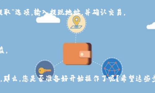 要将 Tokenim 转出去，您可以按照以下步骤进行操作：

### 第一步：选择转换平台
首先，您需要选择一个支持 Tokenim 转换的交易平台或钱包。很多加密货币交易所（如 Binance、Coinbase、Huobi 等）以及一些去中心化交易平台（如 Uniswap、PancakeSwap 等）都可能支持 Tokenim。

### 第二步：创建账户
如果您还没有在所选平台上注册账户，请按照平台的指示完成注册，通常需要提供电子邮件地址、手机号码，并进行验证。

### 第三步：存入 Tokenim
在您选择的平台上，找到“存款”或“充值”的选项，选择 Tokenim，生成地址并将您的 Tokenim 转移到此地址。请确保您输入的地址是正确的，以避免资产丢失。

### 第四步：选择转换方式
在您的账户中，查找“交易”或“兑换”的选项。选择 Tokenim，并选择您想要转换成的其他币种（如 USDT、BTC 等）。

### 第五步：完成交易
确认交易的金额和汇率，然后进行交易。请注意，交易平台会收取一定的手续费，因此您需要预留出这部分费用。

### 第六步：提取资金
交易完成后，您可以选择将新获得的币种提取到您的其他钱包或账户中。找到“提取”选项，输入提现地址，并确认交易。

### 全程小贴士：
1. **安全性**：确保使用二级验证和安全措施来保护您的账户。
2. **手续费**：在选择交易平台时，请留意手续费的高低，它们会影响到您的收益。
3. **价格波动**：加密货币市场变动很大，交易时要关注实时价格。

如果您在操作过程中遇到任何问题，很多平台都有客服支持，可以随时咨询他们。那么，您是否准备好开始操作了呢？希望这些步骤能对您有所帮助！