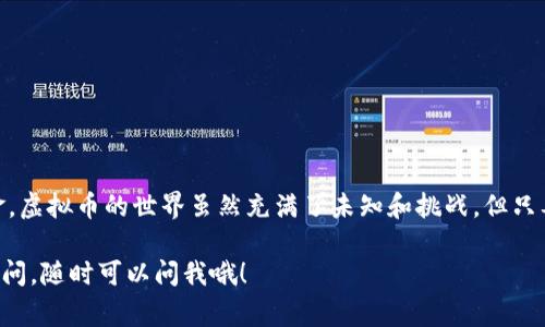   专家揭秘：虚拟币钱包提现的独家秘诀！ / 

 guanjianci 虚拟币, 钱包, 提现 /guanjianci 

引言：虚拟币钱包是什么？
说到虚拟币钱包，大家可能会觉得听起来有点陌生，但其实它就是我们存储和管理数字货币的地方。就像你有一个实体钱包用来装现金和信用卡一样，虚拟币钱包也用来存储你在区块链上拥有的各种加密资产。

目前市面上有很多种虚拟币钱包，有软件钱包、硬件钱包，还有一些在线钱包，功能各不相同。说真的，选择适合自己的钱包非常重要，因为这直接关系到你的资产安全和提现的便利性。

虚拟币提现的步骤
那么问题来了，虚拟币怎么提现出来呢？提现的过程看似简单，但其实它涉及到一些细节和注意事项。今天，我们就来聊聊这个话题。

h4第一步：选择合适的交易所/h4
你要知道，提现之前，首先得找到一个靠谱的交易所。现在有很多的交易所可供选择，比如币安、火币、OKEx等等，各具特色。不过，你要选择一个和你使用的钱包支持的货币相匹配的交易所。

比如说，你在某个钱包里存了一些比特币，但你要提现到人民币，那就得找一个支持比特币交易并能提现人民币的交易所。

h4第二步：注册账户/h4
在交易所注册账户的过程就像你去银行开账号一样，简单但又不能马虎。确保用安全的方式设置密码，并开启两步验证，这样可以大大增加你的账户安全性。

h4第三步：充值虚拟币/h4
注册完后，你需要把你的虚拟币从钱包转到交易所。这个过程可以分为几个简单的步骤：首先，在交易所找到“充值”按钮，然后选择你的虚拟币（比如比特币），接下来会给你一个充值地址。需要注意的是，这个地址是唯一的，你只需要复制粘贴到你的钱包里，确认转账就行了。

注意，这里的转账一般需要一些网络手续费，不同的币会有所不同，具体可以查看钱包或交易所的说明。

h4第四步：卖出虚拟币/h4
在充值成功后，你会在交易所看到你的资产已经增加。那么，现在的关键就是如何将这些虚拟币“变现”。通常我们可以通过交易所中的“买入/卖出”功能来将虚拟币卖出，换取法币。

确保你了解当前的市场行情，选择合适的时机卖出。比如，有时候市场波动较大，如果你看到币值上涨，就可以趁机卖出，但要避免恐慌性抛售。

h4第五步：提现法币/h4
卖出虚拟币后，你的账户里会有法币（比如人民币）。这个时候，你可以找到“提现”选项，选择提现的金额和提现方式（比如银行转账、支付宝或者微信支付等）。填写相关信息后，一般会有个确认步骤，确保你所提供的信息是正确的。

完成提现申请后，等待交易所处理，你的资金应该会在一定时间内到账。一般来说，交易所会根据提币方式的不同，到账时间有所差异。

一些注意事项
在进行这一系列操作的时候，你要记得几点：

ul
listrong安全性：/strong确保你所使用的钱包和交易所是可信赖的。/li
listrong手续费：/strong提现和转账都会涉及一定的手续费，了解清楚这些费用，避免不必要的损失。/li
listrong市场波动：/strong虚拟币市场波动蜡烛图，建议及时关注，以抓住最佳的投资时机。/li
/ul

总结：掌握虚拟币提现的秘诀
总的来说，虚拟币提现的过程并不复杂，只要你掌握了这些步骤和注意事项，就能够顺利地将虚拟资产转化为现金。虚拟币的世界虽然充满了未知和挑战，但只要你踏实学习、谨慎操作，就一定能在这个领域找到属于自己的机会。

当然了，理财永远是有风险的，投资前一定要多看看、想清楚。希望对你有所帮助！如果对虚拟币或钱包还有什么疑问，随时可以问我哦！