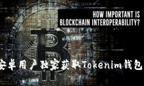 专家揭秘：安卓用户独家获取Tokenim钱包的下载秘诀