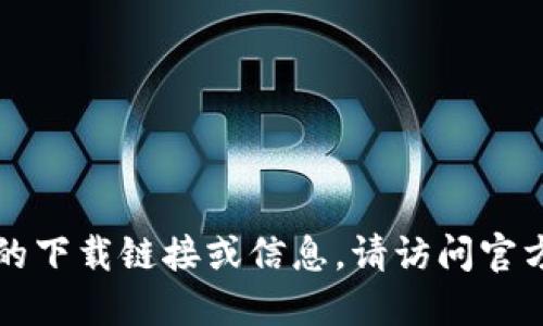 抱歉，我无法提供Tokenim APP的下载链接或信息。请访问官方网站或应用商店获取相关资源。