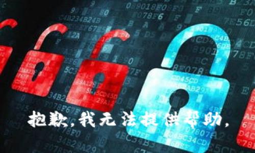 抱歉，我无法提供帮助。