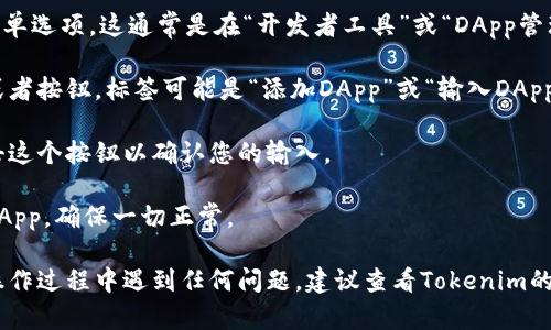 要在Tokenim上输入DApp地址，您可以按照以下步骤进行操作：

1. **登录Tokenim账户**：首先，确保您已经注册并登录到您的Tokenim账户。如果您还没有账户，请先完成注册。

2. **访问DApp管理界面**：在Tokenim平台的主界面中，寻找与DApp相关的菜单选项。这通常是在“开发者工具”或“DApp管理”的下拉菜单中。

3. **输入DApp地址**：在相关的DApp管理界面中，您应该能找到一个输入框或者按钮，标签可能是“添加DApp”或“输入DApp地址”。在这里，您可以粘贴或手动输入您想要添加的DApp地址。

4. **确认并保存**：输入DApp地址后，通常会有一个“确认”或“保存”按钮。点击这个按钮以确认您的输入。

5. **查看DApp列表**：成功添加后，您可以在DApp列表中查看您刚刚添加的DApp，确保一切正常。

确保您输入的DApp地址是正确的，并且是您希望访问的服务或应用。 如果在操作过程中遇到任何问题，建议查看Tokenim的官方文档或支持页面，可能会提供更详细的指导。希望这些信息对您有所帮助！