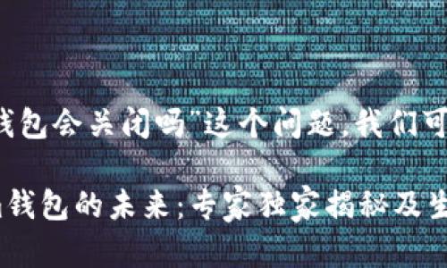 关于“Tokentokenim钱包会关闭吗”这个问题，我们可以从几个角度来分析。

### Tokentokenim钱包的未来：专家独家揭秘及生存秘诀