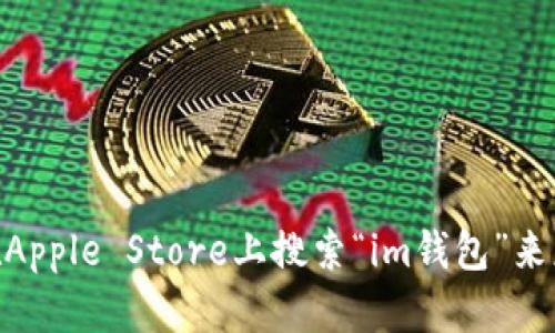 目前，我无法提供关于特定应用程序的下载链接或详细信息。您可以在Apple Store上搜索“im钱包”来获取最新的信息和下载选项。如果您有其他问题或需要信息，可以问我。