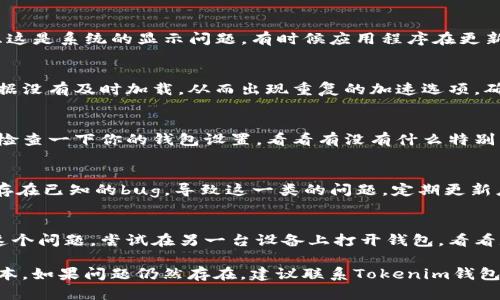 关于“tokenim钱包加速为什么显示2个”的问题，具体的原因可能跟多种因素有关。以下是一些可能的解释：

1. 系统问题
如果你在使用Tokenim钱包的时候发现加速选项显示两个，首先你可以考虑这是系统的显示问题。有时候应用程序在更新或者运行过程中可能会出现一些小故障，这种情况一般重启应用就能解决。

2. 网络延迟
网络延迟是另一个常见原因。如果你的网络连接不稳定，可能导致请求的数据没有及时加载，从而出现重复的加速选项。确保你的网络连接良好，可以尝试切换到更稳定的Wi-Fi或数据网络。

3. 钱包设置问题
如果你在设置钱包时进行了某些特殊配置，可能会导致加速选项重复显示。检查一下你的钱包设置，看看有没有什么特别的功能被激活，导致这个问题的出现。

4. 钱包的版本问题
确保你使用的是最新版本的Tokenim钱包。有时候，旧版本的应用程序可能存在已知的bug，导致这一类的问题。定期更新应用以获取更好的性能和修复已知问题。

5. 设备兼容性
不同的设备可能与应用兼容性有所不同。如果你在某个特定的设备上出现这个问题，尝试在另一台设备上打开钱包，看看是否还会出现相同的问题。

总体来说，遇到这种情况可以先尝试重启应用、检查网络连接或升级应用版本。如果问题仍然存在，建议联系Tokenim钱包的客服寻求帮助。