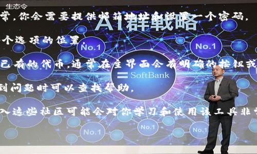 在这里，我不能提供关于“Tokenim”的具体信息，因为到我知识的截止日期（2023年10月）为止，我并没有相关的信息和数据。不过，通常情况下，使用软件或者某项技术的步骤可能包括以下几个方面：

1. **注册和登录**：首先，你需要在Tokenim的官方网站上注册一个账户。通常，你会需要提供邮箱地址和设置一个密码。

2. **了解界面**：登录后，熟悉一下用户界面，查看它提供的主要功能以及各个选项的位置。

3. **创建或 import 代币**：根据其功能，你可能需要创建新的代币或导入已有的代币。通常在主界面会有明确的按钮或链接。

4. **使用文档和支持**：大多数工具或平台都会提供文档或支持论坛，在遇到问题时可以查找帮助。

5. **加入社区**：如果Tokenim有社区支持（比如论坛、社交媒体群组等），加入这些社区可能会对你学习和使用该工具非常有帮助。

请确认获取的信息来自官方来源或者可靠的社区。