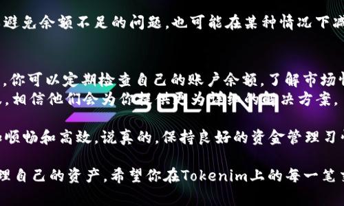 在进行Tokenim转账时，如果出现“余额不足”的提示，通常意味着你的账户中没有足够的代币进行此次交易。这种情况可能会让你感到困惑或者沮丧，但是不用担心，这里将为你提供一些解决方案和建议。

为什么会出现余额不足的提示？
首先，出现“余额不足”的原因很简单，你想要转账的金额超过了你账户中现有的代币数量。每一笔转账都有一定的手续费，通常这笔费用也需要从你的余额中扣除。
例如，如果你账户中只有100个代币，而你需要转账95个代币，并且手续费是5个代币，那么你的余额就不足以完成这笔交易。

如何检查我的Tokenim账户余额？
你可以通过以下几个步骤快速查看你的账户余额：
ol
    li登录到你的Tokenim账户。/li
    li在个人中心或钱包页面，你应该能够看到你当前的账户余额。/li
    li在转账页面，系统也会显示你的可用余额。/li
/ol
确保你查看的是你希望转账的具体代币的余额，而不是其他代币或资产的余额。

解决余额不足的方法
如果你确认自己的余额确实不足，以下是几种解决方法：

h41. 充值/h4
最直接的方法是向你的Tokenim账户充值。如果你手中有其他交易平台的代币，可以将它们转入到Tokenim账户中。具体步骤通常是在钱包页面找到充值选项，选择想要转入的代币，然后生成充值地址，将代币发送到这个地址即可。

h42. 减少转账金额/h4
如果你急需转账，但账户余额不足，考虑减少转账金额。在进行转账时，根据你的实际可用余额进行调节，不要超过账户的实际余额。

h43. 检查手续费/h4
有时候手续费可能会比你预期的高，因此在转账前，一定要查看网络的当前费用。确保你的账户余额不仅涵盖了转账金额，还能支付必要的手续费。

h44. 进行小额转账/h4
如果你确实有紧急需要，可以考虑进行多次小额转账，而不是一次性转账大额。这样不仅可以避免余额不足的问题，也可能在某种情况下减少手续费（视具体平台和网络情况而定）。

总结与后续步骤
出现“余额不足”的情况虽然让人感到烦恼，但通过适当的管理和规划，完全可以避免。在未来，你可以定期检查自己的账户余额，了解市场情况，以便及时补充代币，保持充足的余额。另外，了解和监控手续费的变化也是非常重要的。
如果你还有其他问题或需要进一步的帮助，不妨查看Tokenim的帮助中心或联系他们的客服，相信他们会为你提供更为详细的解决方案。

希望以上内容能帮助你解决Tokenim转账过程中遇到的问题，让你的数字资产管理变得更加顺畅和高效。说真的，保持良好的资金管理习惯，能让你的加密资产增值更快，未来的交易也会更加顺利。

通过以上的步骤和建议，你应该能够有效地处理“余额不足”的问题，同时学会如何更好地管理自己的资产。希望你在Tokenim上的每一笔交易都能顺利成功！