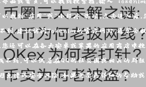 在QQ下载Tokenim或其他类似应用的平台，您可以尝试以下几个步骤：

1. **搜索页面**: 打开QQ，在消息界面或首页，可以找到搜索框。输入“Tokenim”进行搜索。

2. **应用中心**: 在QQ内，通常可以找到“应用”或“小程序”选项。点击进入后，您可以查找有关Tokenim的应用。

3. **官方网站**: 如果在QQ内找不到，建议访问Tokenim的官方网站，通常会提供官方的下载链接和详细说明。

4. **第三方应用商店**: 除了QQ，您还可以在各大安卓或苹果的应用商店中搜索Tokenim并下载。

5. **社交平台咨询**: 如果还是找不到，可以试着在QQ的社交圈或相关的群组中发问，看看其他用户的经验分享。

请确保下载正规渠道的应用程序，避免遭遇安全风险。如果需要更详细的帮助或具体步骤，可以继续问我！