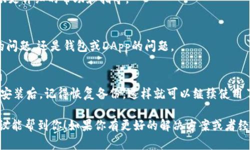 如果你的im钱包打不开DApp，可能是由多种原因造成的。这种情况会让人感到很烦躁，毕竟很多时候我们都是因为想使用某个有趣的应用或者交易功能才打开钱包的。下面我会为你列出一些可能的原因和解决方案，帮助你更顺利地解决这个问题。

1. 检查网络连接
首先，确保你的网络连接正常。很多DApp都需要稳定的网络才能顺利加载。如果你的Wi-Fi或者移动数据连接不稳定，就可能导致DApp无法打开。

2. 更新im钱包应用
是否是时候更新你的im钱包应用了？有时候，旧版本的应用可能会出现bugs或者无法支持新的DApp功能。去应用商店检查一下是否有新版本可以更新，更新后重启一下应用，看看问题是否解决。

3. 清理缓存和数据
过多的缓存和数据有时也会导致应用运行不流畅。你可以尝试在手机设置中找到im钱包应用，清理一下它的缓存和数据，然后重新打开尝试访问DApp。

4. 检查DApp是否可用
有时候，问题并不在于你的im钱包，而是在你所尝试访问的DApp本身。也许该DApp正在进行维护或出现了问题。你可以尝试访问DApp的官方网站或者社交媒体，看看是否有相关通知。

5. 重启设备
说真的，这个方法虽然老套，但有时候重启你的手机就能解决很多问题。关掉手机，等几秒钟后再打开，后再试试打开im钱包和DApp。

6. 检查权限设置
有些DApp可能需要特定的权限才能正常工作，比如访问存储、相机等。确保在im钱包的应用权限设置中，允许所有必要的权限。

7. 联系客服支持
如果以上方法都没有帮到你，不妨考虑联系im钱包的客服支持。他们可以针对你遇到的具体问题，提供更详细的帮助和指导。

8. 使用其他设备
如果条件允许，可以尝试在另一台设备上打开im钱包和DApp。这样能帮助你更好地判断是设备本身的问题，还是钱包或DApp的问题。

9. 备份和重装应用
最后，如果实在没有办法解决问题，可以考虑备份好你的钱包信息，然后卸载im钱包后重新安装。重新安装后，记得恢复备份，这样就可以继续使用了。

总结一下，im钱包打不开DApp的问题并不是一个罕见的现象，解决方法也是多种多样的。希望以上建议能帮到你！如果你有更好的解决方案或者经验，欢迎分享哦！