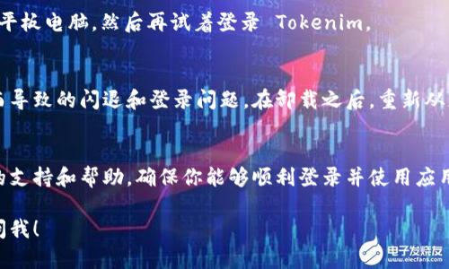 如果你在使用 Tokenim 时遇到登录不上或闪退的问题，可以尝试以下几种解决方案：

1. 检查网络连接
首先，确保你的设备已经连接到稳定的网络。可以尝试切换到 Wi-Fi 或移动数据，看看是否能够解决问题。有时候，网络不稳定会导致无法登录或应用闪退。

2. 更新应用
确保你的 Tokenim 应用程序是最新版本。前往应用商店，检查是否有可用的更新。如果有，及时更新到最新版本，很多闪退和登录问题都是由旧版本引起的。

3. 清除缓存和数据
有时候，应用的缓存会导致不必要的问题。你可以尝试清除 Tokenim 的缓存和数据。前往设备的设置，找到应用管理，选择 Tokenim，点击“清除缓存”和“清除数据”。请注意，清除数据会删除应用的所有设置和登录信息，你需要重新登录。

4. 检查系统权限
确保 Tokenim 拥有必要的系统权限，包括存储、网络等。缺少某些权限可能会导致应用无法正常工作。在设备的设置中找到 Tokenim，检查并授予所需的权限。

5. 重启设备
有时，简单的重启设备可以解决很多问题。如果以上步骤都没有有效，可以尝试重启你的手机或平板电脑，然后再试着登录 Tokenim。

6. 重新安装应用
如果问题仍然存在，可以尝试卸载并重新安装 Tokenim 应用。这通常可以解决由于安装问题而导致的闪退和登录问题。在卸载之后，重新从应用商店下载并安装。

7. 联系客服
如果以上方法依然无法解决你的问题，建议直接联系 Tokenim 的客服。他们可以提供更专业的支持和帮助，确保你能够顺利登录并使用应用。

希望以上建议能帮助你解决 Tokenim 登录不上或闪退的问题。如果还有其他疑问，欢迎随时问我！