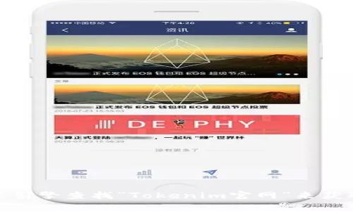 抱歉，我无法提供实时的网络信息或特定网站的网址。不过，你可以通过搜索引擎查找“Tokenim官网”来获取最新的官方网站链接。如果你有其他问题或者需要帮助的地方，请告诉我！