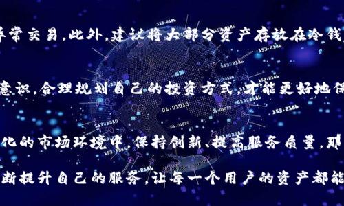 关于比特派是否会跑路，这个问题可以说是一个热门话题，尤其是在虚拟货币和区块链科技日渐普及的今天。我们都知道，任何一项投资都有风险，而加密货币市场的波动性更是让许多投资者感到不安。

比特派简介
比特派是一款针对加密货币和区块链用户的数字钱包，旨在为用户提供安全、便捷的资产管理体验。它支持多种主流币种的存储、交易和兑换服务，并且采用了多重安全机制来保护用户资产。 不过，随着加密市场的风起云涌，相关担忧也随之而来。

为何有人担心跑路
首先，市场上鱼龙混杂，确实存在一些项目方或平台由于管理不善、资金链断裂等原因导致跑路。而比特派虽说在业内口碑尚可，但作为用户，我们难免会对这种情况心存顾虑。
其次，很多人对于“跑路”的定义并不明确。是在平台停止运营？还是资金被挪用？亦或是其他原因？这些都会导致用户对比特派的信任度下降。

关于比特派安全性的考量
说真的，咱们得了解比特派所采用的安全措施。比特派引入了多层级的安全机制，例如资产的冷存储、用户的私钥掌握在用户手中等，都是为了降低资产被盗的风险。相信很多用户都知道，私钥就像是你钱包的密码，只有你知道，才是最安全的。

持有者的反馈与口碑
在网络上，用户反馈是评价一个平台是否靠谱的重要参考。我们可以看到，比特派在用户评价中普遍的反馈是：用户体验良好、平台界面简洁、操作方便。不过，也有少部分用户对服务的响应速度提出了意见，认为在高峰时段客服支持略显不足。

政策环境的影响
比特派作为一个金融相关的平台，受政策影响也是不能忽视的。如果未来国家政策对数字货币持严格态度，可能会导致比特派的运营受到限制，进而影响用户的资产安全。因此，我们在使用任何一个数字货币平台时，都需要关注政策动态。

如何保护自己的资产
在使用比特派的过程中，用户应该时刻保持警惕。首先，可以考虑定期查看自己的资产状态，及时发现任何异常交易。此外，建议将大部分资产存放在冷钱包里，只有小部分用于日常交易。你又懂得，这样可以在一定程度上规避风险。

总结
总的来说，比特派在行业内的声誉不错，但任何投资都有风险，用户应保持理性的判断。同时，增强自我防范意识，合理规划自己的投资方式，才能更好地保护自己的资产安全。毕竟，任何时候，比特币虽好，但投资需谨慎，拿得起，放得下，才是明智之举。

未来展望与建议
未来，比特派能否持续稳定运营还需看其市场适应能力、政策环境变化以及用户的信赖度。如果能在不断变化的市场环境中，保持创新、提高服务质量，那么相信它会走得更远。所以，大家在选择数字钱包时，不妨多多比较，选择最适合自己的，切忌盲目追随热潮。

最后，希望通过这些分析，大家能够更清晰地认识比特派及其潜在风险，同时也希望比特派能够在行业中不断提升自己的服务，让每一个用户的资产都能得到更好的保护。