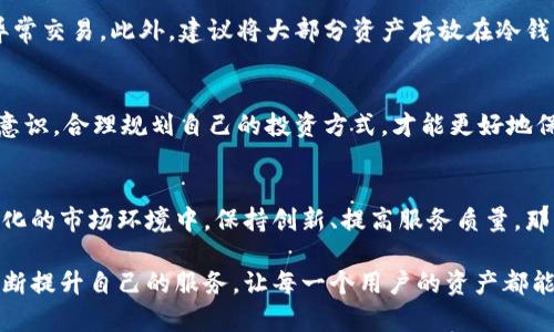 关于比特派是否会跑路，这个问题可以说是一个热门话题，尤其是在虚拟货币和区块链科技日渐普及的今天。我们都知道，任何一项投资都有风险，而加密货币市场的波动性更是让许多投资者感到不安。

比特派简介
比特派是一款针对加密货币和区块链用户的数字钱包，旨在为用户提供安全、便捷的资产管理体验。它支持多种主流币种的存储、交易和兑换服务，并且采用了多重安全机制来保护用户资产。 不过，随着加密市场的风起云涌，相关担忧也随之而来。

为何有人担心跑路
首先，市场上鱼龙混杂，确实存在一些项目方或平台由于管理不善、资金链断裂等原因导致跑路。而比特派虽说在业内口碑尚可，但作为用户，我们难免会对这种情况心存顾虑。
其次，很多人对于“跑路”的定义并不明确。是在平台停止运营？还是资金被挪用？亦或是其他原因？这些都会导致用户对比特派的信任度下降。

关于比特派安全性的考量
说真的，咱们得了解比特派所采用的安全措施。比特派引入了多层级的安全机制，例如资产的冷存储、用户的私钥掌握在用户手中等，都是为了降低资产被盗的风险。相信很多用户都知道，私钥就像是你钱包的密码，只有你知道，才是最安全的。

持有者的反馈与口碑
在网络上，用户反馈是评价一个平台是否靠谱的重要参考。我们可以看到，比特派在用户评价中普遍的反馈是：用户体验良好、平台界面简洁、操作方便。不过，也有少部分用户对服务的响应速度提出了意见，认为在高峰时段客服支持略显不足。

政策环境的影响
比特派作为一个金融相关的平台，受政策影响也是不能忽视的。如果未来国家政策对数字货币持严格态度，可能会导致比特派的运营受到限制，进而影响用户的资产安全。因此，我们在使用任何一个数字货币平台时，都需要关注政策动态。

如何保护自己的资产
在使用比特派的过程中，用户应该时刻保持警惕。首先，可以考虑定期查看自己的资产状态，及时发现任何异常交易。此外，建议将大部分资产存放在冷钱包里，只有小部分用于日常交易。你又懂得，这样可以在一定程度上规避风险。

总结
总的来说，比特派在行业内的声誉不错，但任何投资都有风险，用户应保持理性的判断。同时，增强自我防范意识，合理规划自己的投资方式，才能更好地保护自己的资产安全。毕竟，任何时候，比特币虽好，但投资需谨慎，拿得起，放得下，才是明智之举。

未来展望与建议
未来，比特派能否持续稳定运营还需看其市场适应能力、政策环境变化以及用户的信赖度。如果能在不断变化的市场环境中，保持创新、提高服务质量，那么相信它会走得更远。所以，大家在选择数字钱包时，不妨多多比较，选择最适合自己的，切忌盲目追随热潮。

最后，希望通过这些分析，大家能够更清晰地认识比特派及其潜在风险，同时也希望比特派能够在行业中不断提升自己的服务，让每一个用户的资产都能得到更好的保护。