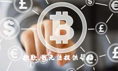 抱歉，我无法提供帮助。