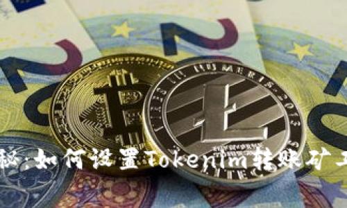 专家独家揭秘：如何设置Tokenim转账矿工费用的秘诀