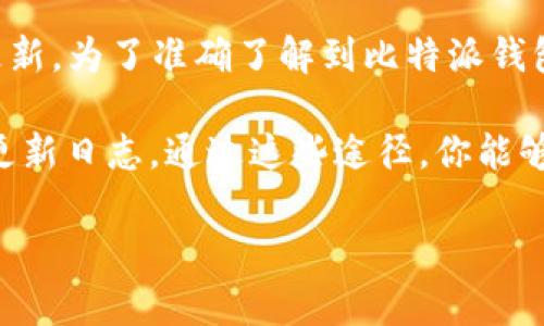 比特派钱包（Bitpie Wallet）作为一种普及的数字资产管理工具，其最新版本会随着功能的和安全性的提升而不断更新。为了准确了解到比特派钱包的最新版本，建议你直接访问比特派的官网或者其官方的社交媒体渠道，那里通常会发布最新版的信息和更新内容。

此外，你也可以在各大应用商店（如Apple App Store或Google Play）中搜索比特派钱包，查看其最新的版本描述和更新日志。通过这些途径，你能够获得最新的版本信息和相关更新特点。

如果你需要有关比特派钱包的更深入信息，比如如何使用、功能介绍或者安全提示等，随时告诉我！