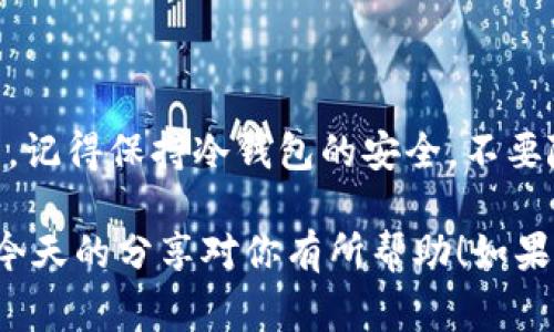 IM冷钱包无网转账的专家秘诀：安全、便捷的加密货币交易方式
IM冷钱包, 无网转账, 加密货币交易/guanjianci

说真的，随着加密货币的流行，越来越多的人开始关注如何使用冷钱包进行安全的资产管理。IM冷钱包作为一种安全性极高的存储方式，不少用户对无网转账这一功能充满了好奇。你知道怎么用IM冷钱包实现无网转账吗？今天，我们就来聊聊这个话题，分享一些专家的独家秘诀，让你轻松掌握这个技能！

一、什么是IM冷钱包？
IM冷钱包是一种存储加密货币的物理设备，与互联网断开连接，因此它相对安全得多。这种钱包通常用于长期存储资产，避免黑客攻击和恶意软件的风险。实际上，使用冷钱包存储加密货币，就像把钱存在家里的保险箱里一样安全。

不过，冷钱包有一个特点，就是它需要手动进行转账，而不是快速在线交易。这让很多用户在面对无网转账时摸不着头脑，但别担心，我们接下来会为你详细阐述整个过程。

二、无网转账的步骤
为了帮助大家更好地理解无网转账的操作流程，我将从准备工作开始，一步步带大家走过整个流程。只需按照这些步骤走，就能顺利完成无网转账。

h41. 准备IM冷钱包/h4
首先，你需要一个IM冷钱包。如果你已经有了，那就太棒了！如果没有，可以在官网或者授权渠道购买一个。一定要记得，从正规渠道购买哦，这样才能保证钱包的安全。

h42. 生成离线地址/h4
在你的IM冷钱包上，首先生成一个接收地址。这样做的目的是为了在无网环境下进行转账。请记住，这个地址必须只在没有网络的情况下生成，以确保安全性。

h43. 准备转账信息/h4
接下来，准备你需要转账的信息，包括转账金额和接收地址。你可以在纸上或者另一个完全离线的设备上记录这些信息，务必要确保信息的准确性，因为一旦信息出错，就可能导致转账失败。

h44. 创建交易/h4
现在，开始创建交易。在IM冷钱包中选择创建交易选项。系统会要求你输入接收地址和转账金额。按照提示填写这些信息，然后生成交易校验码。这里要特别注意，确保所有输入的内容是正确的。

h45. 导出交易数据/h4
交易创建完后，你需要将交易数据导出。在这个过程中，IM冷钱包会给你生成一个交易文件（通常是一个以.json为后缀的文件），可以用U盘等方式保存到外部存储设备上。

h46. 连接网络设备进行广播/h4
下一步，找一个有网络连接的设备，可以是你的电脑或者手机。将之前保存好的交易文件从U盘中转移到这个设备上。这里非常重要的一点是，确保这个设备上没有安装恶意软件，以防被攻击。

h47. 广播交易/h4
在有网络的设备上，使用相关的交易广播工具（比如某些交易所的转账功能，或相关的区块链浏览器），将交易文件上传并广播出去。这样，交易就会被记录到区块链上。

h48. 等待确认/h4
最后，只需耐心等待交易的确认。通常情况下，交易一旦被区块链网络确认，就完成了整个无网转账的过程。这时候，你的资金就顺利到达了接收方的地址。

三、IM冷钱包的安全优势
使用IM冷钱包进行无网转账不仅安全，还能有效防止许多网络安全问题。下面我们来看看IM冷钱包的几大安全优势。

h41. 物理隔离/h4
IM冷钱包通过物理方式与网络隔离，避免了黑客入侵、木马病毒等网络攻击的风险。资产存储的安全性大大提高。

h42. 私钥掌控/h4
用户对私钥有完全控制权，私钥不会在互联网上暴露，这降低了被盗的风险。你就像掌握着自己的金库钥匙，安心又放心。

h43. 实体设备的便携性/h4
相较于软件钱包，IM冷钱包作为实体设备，便于携带，同时又能确保个人信息的安全，适合各种场合使用。

四、总结与建议
总的来说，IM冷钱包的无网转账功能为许多加密货币投资者提供了更加安全和便捷的选择。只要按照上面的步骤进行操作，你就能轻松掌握这个实用技能。另一方面，记得保持冷钱包的安全，不要随意与他人分享钱包的私钥和助记词，确保你的资产安全稳妥。br 当然，如果你是新手用户，建议多花一些时间熟悉使用流程，或者在有经验的朋友帮助下进行操作。

最后，记得关注最新的市场动态以及技术发展，随着加密货币的快速发展，相关钱包的使用和更新也会不断变化，保持学习的态度，才能更好地应对未来的挑战。希望今天的分享对你有所帮助！如果你有任何疑问或需要更多的信息，随时与我们联系，我们将竭诚为你服务。