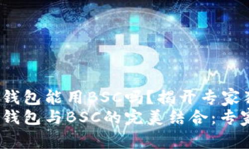 tokentokenim钱包能用BSC吗？揭开专家独家秘诀
tokentokenim钱包与BSC的完美结合：专家独家秘诀揭秘