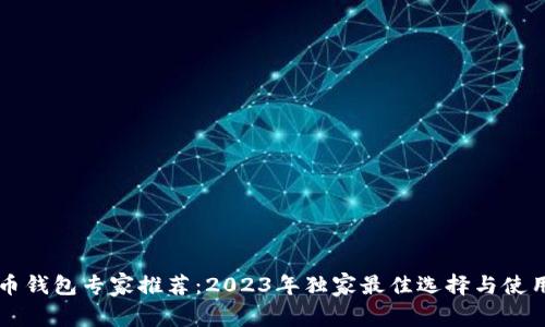 虚拟币钱包专家推荐：2023年独家最佳选择与使用秘诀