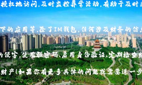 听起来你的IM钱包出现了资金被转移的情况，这确实让人很困扰。以下是可以尝试的一些步骤，希望能够帮助你找回资金或防止进一步的损失。

确认转账记录
首先，建议你立即登录IM钱包，查看你的转账记录。确认转账的具体时间、金额以及接收方的信息。这些信息是你后续行动的重要依据。

检查账户安全
想一想，你最近是否有与钱包相关的可疑操作，比如点击了陌生来源的链接或分享了个人信息。如果是，账户可能已经被黑客入侵。在这种情况下，赶紧修改你的密码，并启用两步验证功能（如果有的话）。

联系客服
如果你发现确实有不明转账，联系IM钱包的客服是非常重要的。他们通常会有专业的团队来处理这样的情况。记得提供你所有相关信息，以便他们能更快地帮你解决问题。

监测其它账户
不要只关注IM钱包，检查一下你其它的财务账户。确保没有其它账户也被未经授权地访问。及时监控异常活动，有助于及时采取措施。

提高安全意识
未来，注意提高你的网络安全意识，比如定期更换密码，不随便下载公众Wi-Fi下的应用等。除了IM钱包，任何涉及财务的信息保护都很重要。

防范未然
许多人在被盗后会感到无助和愤怒。但重要的是学习如何保护自己免受今后的侵害。使用强密码、启用身份验证、定期检查财务活动都是非常有效的策略。

希望这些建议能帮到你，保持冷静，尽快行动。请记得，多加小心，保护好自己的财产！如果你有更多具体的问题或需要进一步的信息，请随时告诉我。