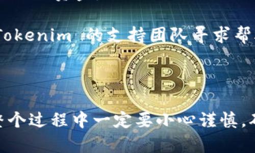 要将 Tokenim 转入火币 (Huobi) 的交易所，你需要遵循以下步骤。这里只提供一个基本的转账流程，具体操作可能会因为Tokenim及火币的更新而有所不同，请务必参考最新的官方指导。

### 步骤一：准备工作

1. **确认 Tokenim 的钱包**：确保你拥有 Tokenim 的数字钱包，并确认钱包中有足够的 Tokenim 余额。

2. **注册火币账户**：如果你还没有火币账户，访问火币官方网站并完成注册。确保你的账户通过了身份验证。

### 步骤二：获取火币的 Tokenim 收款地址

1. **登录火币**：用你的账户信息登录火币。

2. **钱包管理**：找到并点击“资产”或“钱包”选项，进入资产管理页面。

3. **搜索 Tokenim**：在资产列表中寻找 Tokenim，或者使用搜索功能，直接搜索“Tokenim”。

4. **获取充值地址**：点击 Tokenim 旁边的“充值”或“存款”按钮。火币将会生成一个唯一的收款地址，复制这个地址。

### 步骤三：从 Tokenim 钱包发送 Tokenim

1. **打开 Tokenim 钱包**：找到并打开你的 Tokenim 钱包应用。

2. **选择转账选项**：在钱包界面中找到“转账”或“发送”选项。

3. **输入火币地址**：在转账界面中，粘贴你从火币复制的收款地址。

4. **输入金额**：确定你想要转入火币的 Tokenim 数量，并在相应的栏位中输入金额。

5. **确认交易**：检查所有信息（特别是地址和金额）是否正确，确认无误后提交交易。

### 步骤四：等候确认

1. **等待区块确认**：一旦你提交了转账，交易会被发送到区块链网络。这个过程可能需要几分钟到几十分钟的时间，具体时间取决于网络的繁忙程度。

2. **查看火币账户**：在转账完成后，火币钱包会更新你的 Tokenim 余额。你可以在资产管理页面查看余额是否已经到账。

### 注意事项

- **手续费**：发送 Tokenim 可能需要支付一定的交易手续费。确保你了解相关费用，并在发送前留有一定的余额。
  
- **地址准确性**：务必确保复制的火币地址是正确的，因为一旦转账完成，将无法撤回资金。

- **服务支持**：如果在转账过程中遇到任何问题，可以联系火币的客户服务或 Tokenim 的支持团队寻求帮助。

### 结论

通过上述步骤，你就能将 Tokenim 成功转入火币。这些操作虽然看似简单，但在整个过程中一定要小心谨慎，确保每一步都操作正确。希望这些信息对你有所帮助，祝你在数字货币交易中好运！