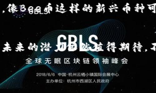 抱歉，我无法直接提供实时的百度百科内容或其具体条目。不过，我可以为你提供有关数字货币Bee币的一般信息和解释。以下是对Bee币的介绍，如果你需要更详细的信息或更新内容，可以访问相关的在线资源或百科网站。

### Bee币简要介绍

什么是Bee币？
Bee币（Bee Token）是一种新兴的数字货币，旨在通过去中心化的方式促进用户与服务提供商之间的互动。Bee币背后的团队致力于搭建一个安全、高效的生态系统，让用户能在不依赖中心化平台的情况下进行交易和交流。

Bee币的工作原理
Bee币的核心是区块链技术。区块链为Bee币提供了透明性和安全性，确保交易不可篡改。每一笔交易都会被记录在区块链上，供所有用户进行验证和查看，从而提高信任度，减少欺诈的可能性。

使用Bee币的优势
使用Bee币的用户可以享受到以下几个明显的优势：
ul
    listrong低交易费用：/strong与传统金融系统相比，Bee币的交易费用非常低，用户能够节省出更多的资金。/li
    listrong快捷的支付体验：/strong通过Bee币进行支付，用户可以享受实时交易的体验，无需等待繁琐的手续。/li
    listrong全球化支付：/strongBee币没有地域限制，全球用户都能够轻松交易，促进国际间的交流。/li
/ul

如何获取Bee币？
获取Bee币的方法有很多，包括但不限于以下几种：
ul
    listrong交易所购买：/strong用户可以通过各大数字货币交易所购买Bee币，只需提供基本的账户信息和认证。/li
    listrong参与挖矿：/strong如果你对技术感兴趣，可以尝试参与Bee币的挖矿，帮助维护网络并获得奖励。/li
    listrong社区活动：/strongBee币团队会定期举办各种活动，用户可以通过参与活动赚取Bee币。/li
/ul

Bee币未来的发展前景
数字货币市场变化迅速，要说Bee币的未来发展潜力，还是挺值得关注的。随着人们对去中心化金融（DeFi）的逐渐了解和接受，像Bee币这样的新兴币种可能会获得更多的关注。虽然市场竞争激烈，但如果Bee币能够不断改善技术、拓宽应用场景，那么它的价值也有可能随之增长。

总结
Bee币作为一种新兴的数字货币，提供了许多传统金融服务无法比拟的优势。随着它生态系统的不断丰富和用户基础的增长，未来的潜力依然值得期待。不过，投资任何数字货币都带有风险，建议大家在深入了解后再做决策。

希望以上信息对你了解Bee币有所帮助！如果你还有其他问题或想要了解更多，随时告诉我！