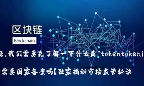 关于“tokentokenim钱包国家备案”的问题，我们需要先了解一下什么是“tokentokenim钱包”，以及国家对加密钱包的监管政策。

### 专家解读：Tokentokenim钱包究竟需要国家备案吗？独家揭秘市场监管秘诀