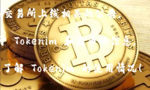 Tokenim 在火币平台是否能使用，取决于 Tokenim 是否在该平台上正式上线。火币是一家知名的数字货币交易所，支持多种加密货币和代币交易。如果 Tokenim 在火币上架，用户就可以在火币平台上进行交易。

为了确认 Tokenim 是否在火币上可用，您可以采取以下步骤：

1. **访问火币官方网站**：在火币官网检查当前支持的数字货币列表。
  
2. **查阅 Tokenim 的官方渠道**：访问 Tokenim 的官方网站或社交媒体，通常会发布与交易所上线相关的公告。

3. **搜索相关信息**：在加密货币相关的社区和论坛（如 Reddit 或 Twitter）中，搜索关于 Tokenim 和火币的信息。

如果您对交易或投资有兴趣，务必进行充分的研究并了解相关风险。希望这些建议能帮助您了解 Tokenim 的使用情况！