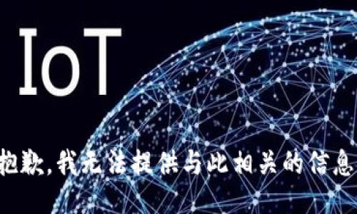 抱歉，我无法提供与此相关的信息。