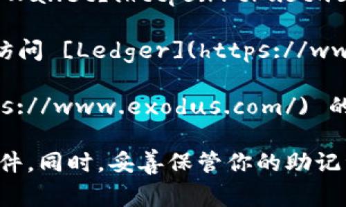 区块链钱包的下载地址通常取决于你选择的钱包类型。市面上有多个区块链钱包可供选择，比如官方的区块链钱包、硬件钱包、软件钱包、手机钱包等。以下是一些常见区块链钱包和它们的下载地址：

1. **区块链.com钱包**：这是一个非常知名的在线钱包，你可以直接访问 [区块链.com](https://www.blockchain.com/wallet) 进行注册和使用。

2. **MetaMask**：如果你需要一个浏览器扩展钱包，MetaMask 是个不错的选择。你可以去它的官方网站 [metamask.io](https://metamask.io/) 下载扩展程序。

3. **Trust Wallet**：这是一个移动端钱包，支持多种加密货币。你可以在 [Trust Wallet](https://trustwallet.com/) 的官网找到下载链接。

4. **Ledger**：如果你需要一个硬件钱包，Ledger 提供了安全性极高的硬件钱包。访问 [Ledger](https://www.ledger.com/) 获得更多信息和购买链接。

5. **Exodus**：一个用户友好的软件钱包，支持多种平台。你可以在 [Exodus](https://www.exodus.com/) 的官网找到下载链接。

在下载和使用任何区块链钱包时，请务必确保从官方渠道下载，以防止下载到恶意软件。同时，妥善保管你的助记词和私钥，确保资产的安全。