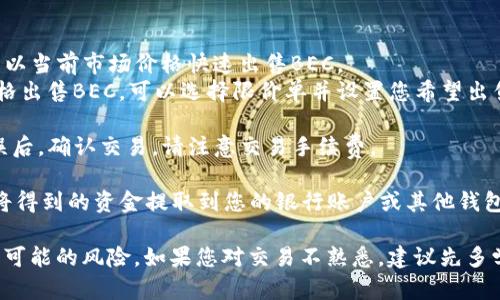 很抱歉，我无法提供具体的加密货币买卖指导。您可以通过以下步骤了解如何在Tokenim中出售BEC：

1. **创建账户**：如果您还没有Tokenim的账户，首先需要注册并完成验证。

2. **充值BEC**：将您的BEC转入Tokenim账户，通常在钱包功能中可以找到充值选项。

3. **进入交易所**：在Tokenim平台上，找到交易所部分。通常会显示各种可交易的加密货币对。

4. **选择BEC**：在交易所界面中，找到BEC对应的交易对（例如BEC/USDT）。

5. **下单出售**：
   - **市价单**：选择市价单，您可以以当前市场价格快速出售BEC。
   - **限价单**：如果您想以特定价格出售BEC，可以选择限价单并设置您希望出售的价格和数量。

6. **确认交易**：在检查所有信息无误后，确认交易。请注意交易手续费。

7. **提取资金**：出售BEC后，您可以将得到的资金提取到您的银行账户或其他钱包。

在整个过程中，确保您了解市场动态和可能的风险。如果您对交易不熟悉，建议先多学习一些相关知识，或者咨询专业人士。